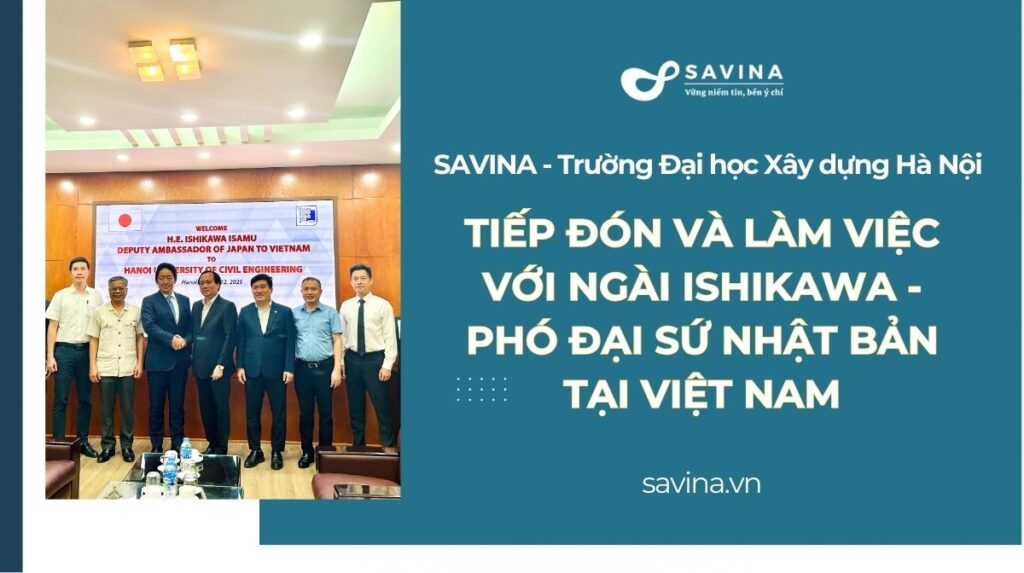 SAVINA đồng hành cùng trường Đại học Xây dựng Hà Nội tiếp và làm việc với Ngài ISHIKAWA – Phó Đại sứ Nhật Bản tại Việt Nam 